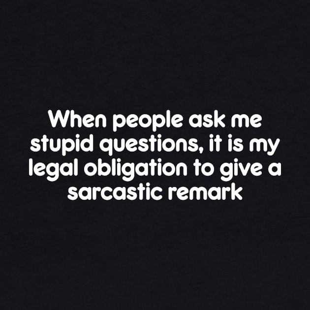 When people ask me stupid questions, it is my legal obligation to give a sarcastic remark by AtomicMadhouse